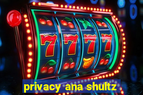 privacy ana shultz